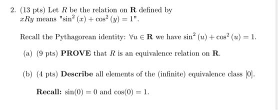 2. (13 pts) Let R be the relation on R defined by xRy means sin? (x) + cos2 (y) = 1. Recall the Pythagorean identity: Vu ER