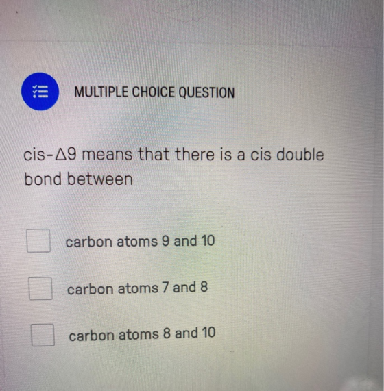 MULTIPLE CHOICE QUESTION cis-A9 means that there is a cis double bond between carbon atoms 9 and 10 carbon atoms 7 and 8 carb