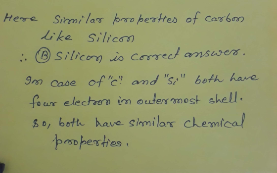 Here similar properties of carbon like silicon . ③ Silicon is correct answer. In case of c and so both have four election