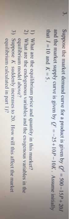 Suppose the market demand curve for a product is given by Q“ = 500 – 15P +201 and the market supply curve is given by Q =-25