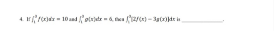 4. If si f(x)dx = 10 and si g(x)dx = 6, then [2f(x) – 39(x)]dx is