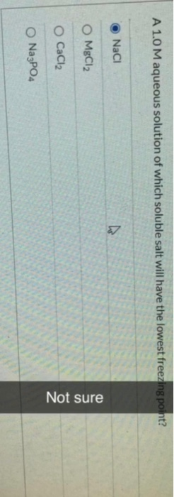 A 1.0 Maqueous solution of which soluble salt will have the lowest freezing point? NaCl MgCl2 Not sure OCaCl2 Na3PO4