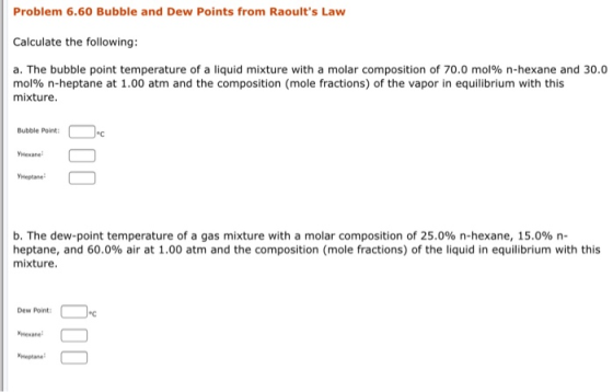 Problem 6.60 Bubble and Dew Points from Raoults Law Calculate the following: a. The bubble point temperature of a liquid mix