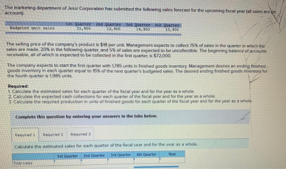 The marketing department of Jessi Corporation has submitted the following sales forecast for the upcoming fiscal year (all sa
