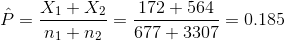\hat{P}=\frac{X_1+X_2}{n_1+n_2}=\frac{172+564}{677+3307}=0.185
