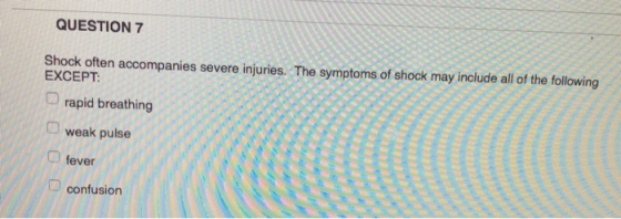QUESTION 7 Shock often accompanies severe injuries. The symptoms of shock may include all of the following EXCEPT: rapid brea