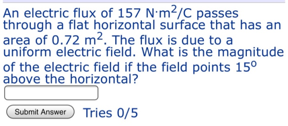 An electric flux of 157 N·m2/C passes through a flat horizontal surface that has an area of 0.72 m2. The flux is due to a uni