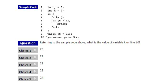 Sample Code I int j = 3; int k = j; if (k > 22) break 7 9 while (k 21); 10 System. out.print (k>; Referring to the sample code above, what is the value of variable k on line 10? 20 Question Choice 1 Choice 2 Choice 3 21 23 Choice 4 Choice 5