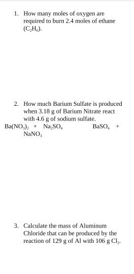 1. How many moles of oxygen are required to burn 2.4 moles of ethane (C.H.). 2. How much Barium Sulfate is produced when 3.18
