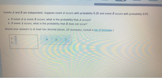Events A and B are independent. Suppose event A occurs with probability 0.26 and event B occurs with probability 0.91. a. If