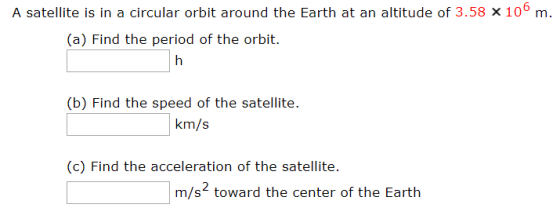 A satellite is in a circular orbit around the Earth at an altitude of 3.58 x 100 m. (a) Find the period of the orbit. (b) Fin