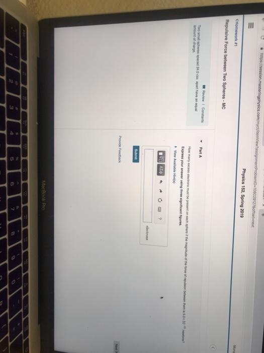 Physics 152, Spring 2019 Mons <Homework #1 Repulsive Force between Two Spheres MC Two small spheres spaced 24.0 cm apart have an equal amount of charge Express your answer using three significant figures View Available Hints) 6 3