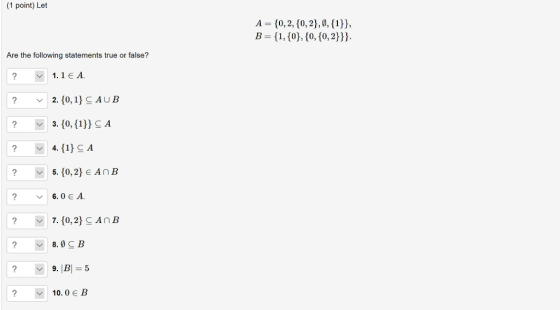 1 point) Let A- 10, 2, 10, 2),0, 1), Are the following statements true or false? ? 1.1 E A 5. 10,2) e AnB 6.0 A 8.0 В 10. 0 E B
