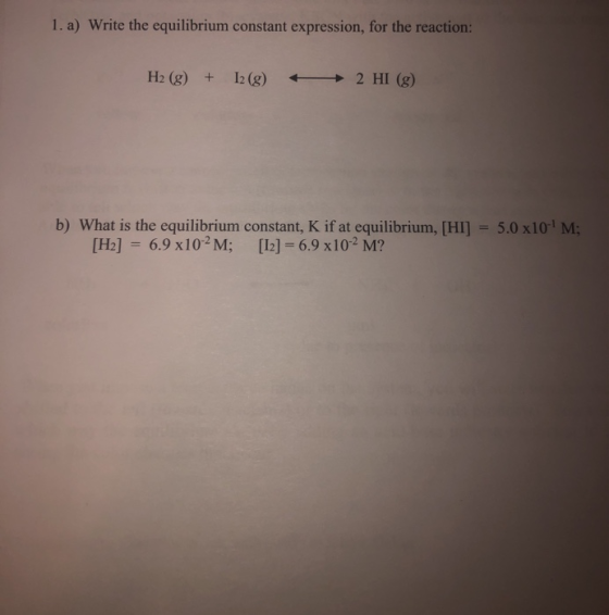 1. a) Write the equilibrium constant expression, for the reaction: H2 (g)+12 (g) 2 HI (g) b) What is the equilibrium constant