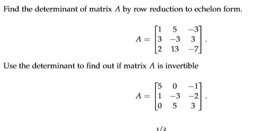Find the determinant of matrix A by row reduction to echelon form. 1 5 3 2 13 -7 Use the determinant to find out if matrix A is invertible 5 0 1 0 5 3 A-11-3-21.