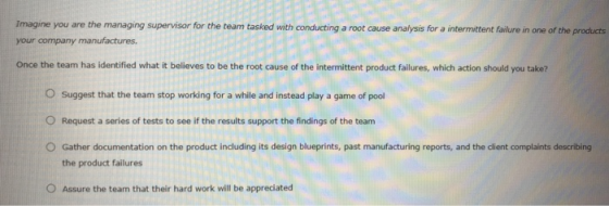 Imagine you are the managing supervisor for the team tasked with conducting a root cause analysis for a intermittent failure