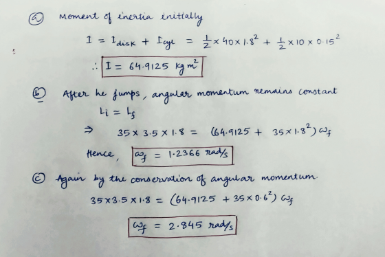 ② - moment of inertia initially I = I disk & fcye = x 40x1.8² + + x 10 x 0.152 .: I = 64.9125 kg ml 6 After he jumps, angular