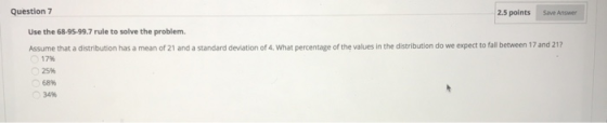 Question 7 2.5 points Save Answer Use the 68-95-99.7 rule to solve the problem. Assume that a distribution has a mean of 21 a