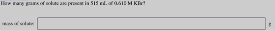 How many grams of solute are present in 515 mL of 0.610 M KBr? mass of solute:
