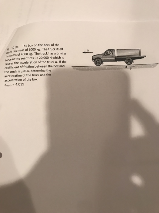 10 pts The box on the back of the ruck has mass of 1000 kg. The truck itself n mass of 4000 kg. The truck has a driving force