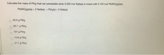 Calculate the mass of Pbly that can precipitate when 0.220 mol Nal(ag) is mixed with 0.120 mol Pb(NO3)2(aq). Pb(NO3)2(aq) + 2