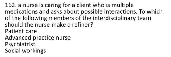 162. a nurse is caring for a client who is multiple medications and asks about possible interactions. To which of the followi