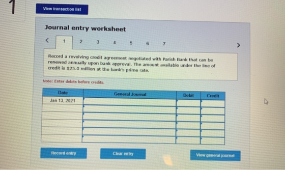 View transaction list Journal entry worksheet 2 3 4 5 6 7 Record a revolving credit agreement negotiated with Parish Bank tha