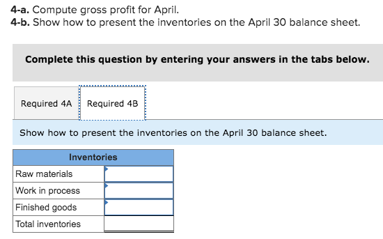 4-a. Compute gross profit for April. 4-b. Show how to present the inventories on the April 30 balance sheet. Complete this qu