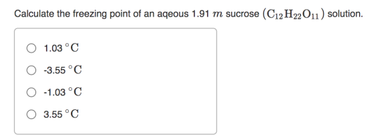 Calculate the freezing point of an aqeous 1.91 m sucrose (C12H22O11) solution. 1.03°C -3.55 °C -1.03 °C 3.55 °C