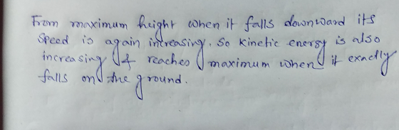 from maximum height when it falls down ward its speed is again increasing, so kinetic energy is also increasing It reaches ma