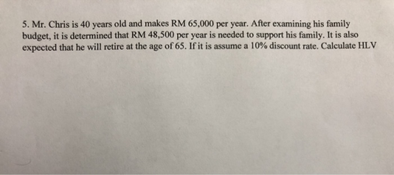 5. Mr. Chris is 40 years old and makes RM65,000 per year. After examining his family budget, it is determined that RM 48,500
