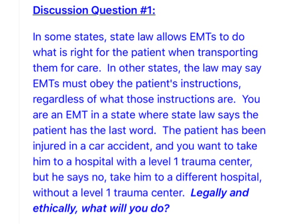Discussion Question #1: In some states, state law allows EMTs to do what is right for the patient when transporting them for
