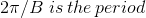 2\pi / B \, \, is \, the \, period