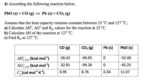 4) According the following reaction below, PbO (s) + CO (g) = Pb (s) + CO2 (g) Assume that the heat capacity remains constant