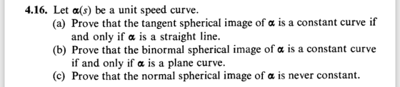 4.16. Let a(s) be a unit speed curve. (a) Prove that the tangent spherical image of a is a constant curve if and only if a is