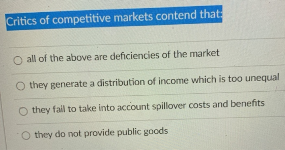 Critics of competitive markets contend that: all of the above are deficiencies of the market O they generate a distribution o