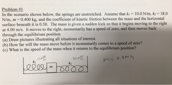 Problem #1 In the scenario shown below, the springs are unstretched. Assume that ki 10.0 N/m, k2= 18.0 N/m, m 0.400 kg, and t