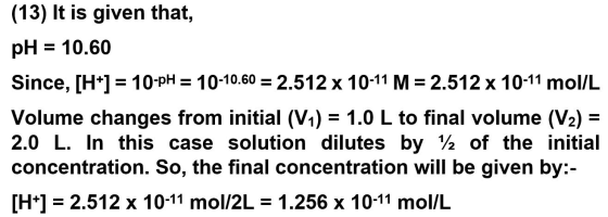 (13) It is given that, pH = 10.60 Since, [H+] = 10-pH = 10-10.60 = 2.512 x 10-11 M = 2.512 x 10-11 mol/L Volume changes from