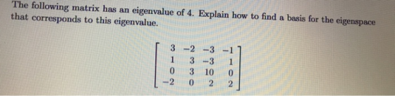 The following matrix has an eigenvalue of 4. Explain how to find a basis for the eigenspace that corresponds to this eigenval