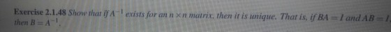 Exercise 2.1.48 Show that if A-1 exists for an n × n matrix, then it is unique. That is, if B-1 and AB- then B = A-1 .