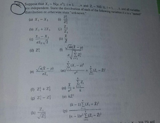 are independent. distribution or otherwise state unknown. that X, ~, ΝΟμ, σ 2), l a. 1, .. , n and Z, ,~ NO. 1), i l k and all variables State the distribution of each of the following variables ifit is a named (b) X, + 2X) nk(X-μ) (d) zi nx - 1) (e)S (k-1) Σ(Xi-X) Y NU6 251 and