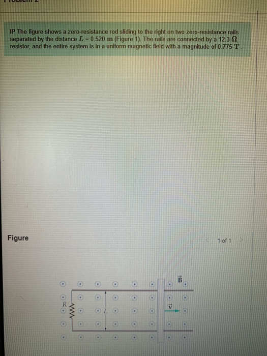 IP The figure shows a zero-resistance rod sliding to the right on two zero-resistance rails separated by the distance L = 0.5