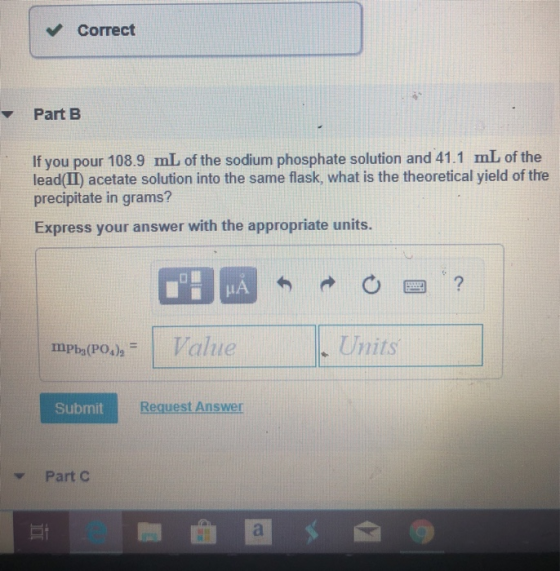 ✓ Correct Part B If you pour 108.9 mL of the sodium phosphate solution and 41.1 mL of the lead(II) acetate solution into the