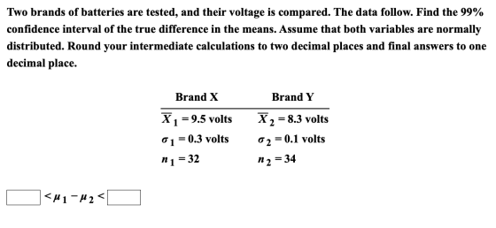 Two brands of batteries are tested, and their voltage is compared. The data follow. Find the 99% confidence interval of the t