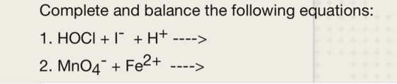 Complete and balance the following equations: 1. HOCI + 1 + H+ 2. Mn04 + Fe2+ ---->