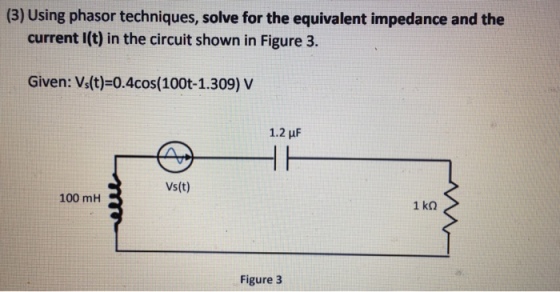 (3) Using phasor techniques, solve for the equivalent impedance and the current I(t) in the circuit shown in Figure 3. Given: Vs(t)-0.4cos(100t-1.309) V 1.2 μF Vs(t) 100 mH Figure 3