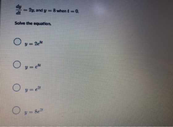 2y, and y = 8 when t=0. Solve the equation. O y= 228 Oy=est Oy - det