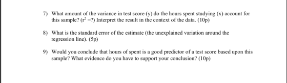 7) What amount of the variance in test score (y) do the hours spent studying (x) account for this sample? (r² =?) Interpret t