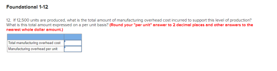 Foundational 1-12 12. If 12,500 units are produced, what is the total amount of manufacturing overhead cost incurred to suppo