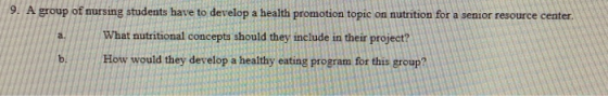 9. A group of nursing students have to develop a health promotion topic on nutrition for a senior resource center. What nutri